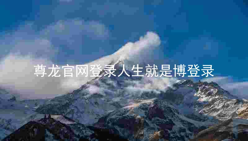 尊龙官网登录人生就是博登录