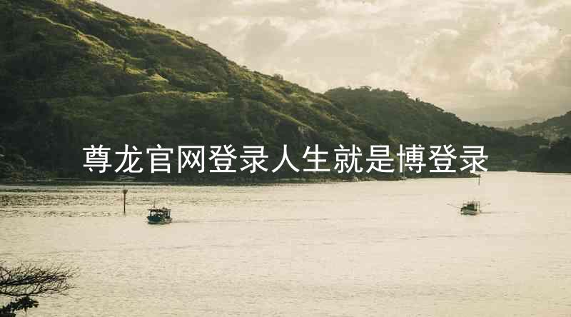 尊龙官网登录人生就是博登录