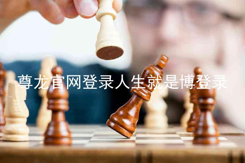 尊龙官网登录人生就是博登录